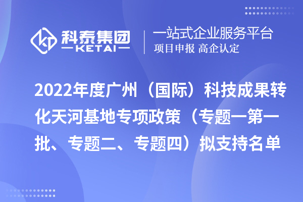 2022年度廣州（國際）科技成果轉(zhuǎn)化天河基地專項政策（專題一第一批、專題二、專題四）擬支持名單公示