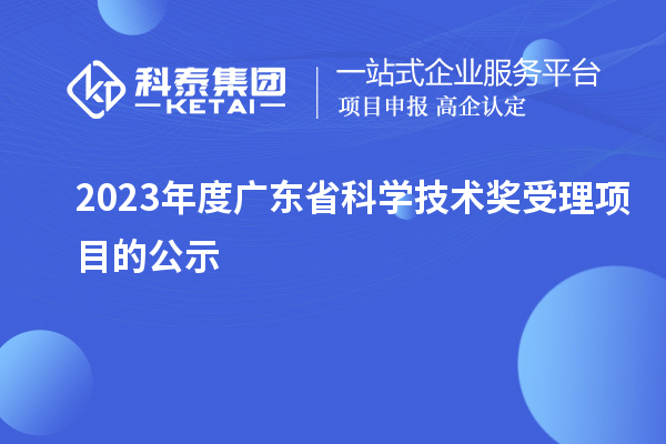 2023年度廣東省科學(xué)技術(shù)獎(jiǎng)受理項(xiàng)目的公示