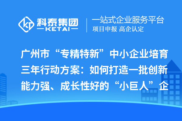 廣州市“專精特新”中小企業(yè)培育三年行動方案：如何打造一批創(chuàng)新能力強、成長性好的“小巨人”企業(yè)