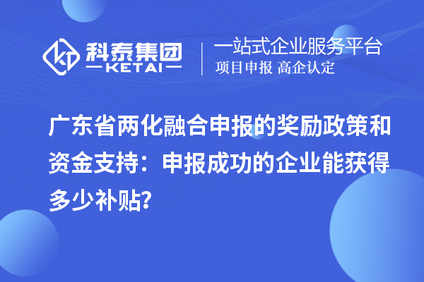 廣東省兩化融合申報的獎勵政策和資金支持：申報成功的企業(yè)能獲得多少補貼？