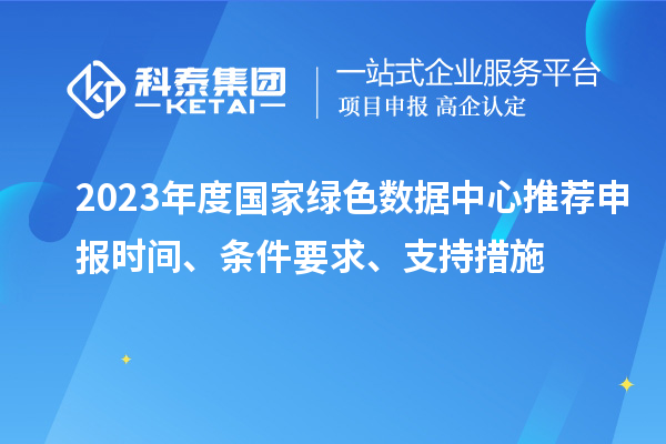 2023年度國家綠色數(shù)據(jù)中心推薦申報時間、條件要求、支持措施