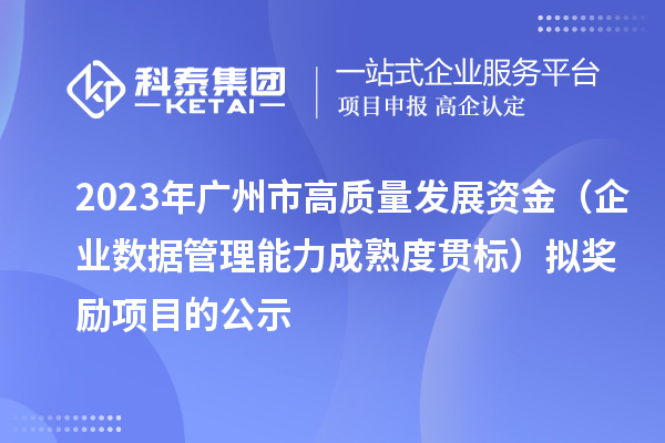 2023年廣州市高質(zhì)量發(fā)展資金（企業(yè)數(shù)據(jù)管理能力成熟度貫標(biāo)）擬獎(jiǎng)勵(lì)項(xiàng)目的公示