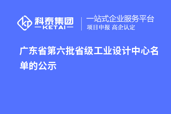 廣東省第六批省級(jí)工業(yè)設(shè)計(jì)中心名單的公示