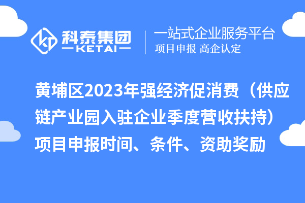 黃埔區2023年強經(jīng)濟促消費（供應鏈產(chǎn)業(yè)園入駐企業(yè)季度營(yíng)收扶持）<a href=http://qiyeqqexmail.cn/shenbao.html target=_blank class=infotextkey>項目申報</a>時(shí)間、條件、資助獎勵