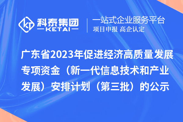 廣東省2023年促進經(jīng)濟高質(zhì)量發(fā)展專項資金（新一代信息技術(shù)和產(chǎn)業(yè)發(fā)展）安排計劃（第三批）的公示