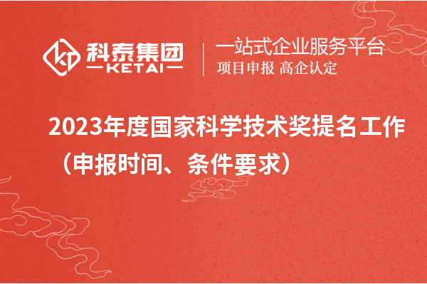 2023年度國家科學(xué)技術(shù)獎(jiǎng)提名工作（申報(bào)時(shí)間、條件要求）