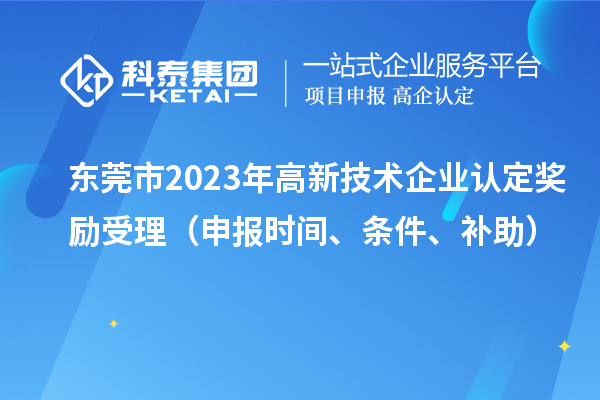 東莞市2023年高新技術企業(yè)認定獎勵受理（申報時間、條件、補助）