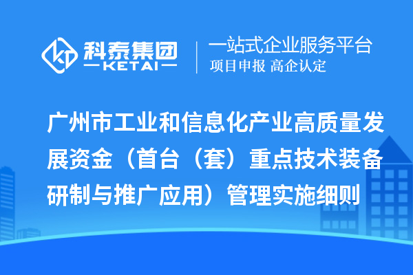 廣州市工業(yè)和信息化產(chǎn)業(yè)高質(zhì)量發(fā)展資金（首臺（套）重點技術(shù)裝備研制與推廣應(yīng)用）管理實施細則