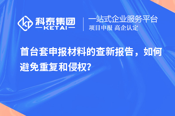 首臺(tái)套申報(bào)材料的查新報(bào)告，如何避免重復(fù)和侵權(quán)？