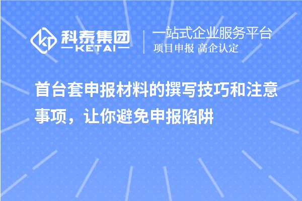 首臺套申報材料的撰寫(xiě)技巧和注意事項，讓你避免申報陷阱