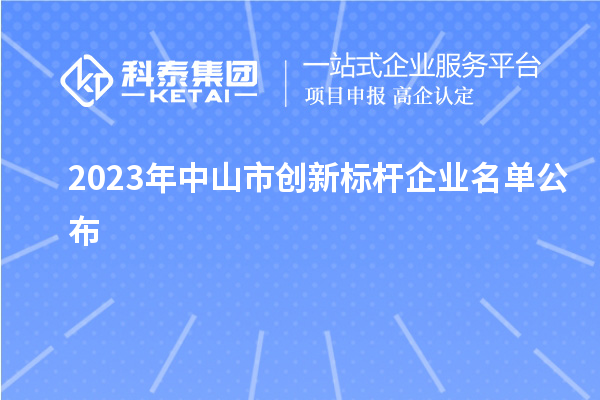 2023年中山市創(chuàng)新標(biāo)桿企業(yè)名單公布