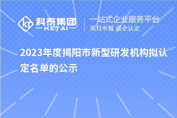 2023年度揭陽市新型研發(fā)機構擬認定名單的公示