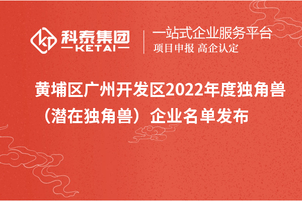 黃埔區(qū) 廣州開(kāi)發(fā)區(qū)2022年度獨(dú)角獸（潛在獨(dú)角獸）企業(yè)名單發(fā)布