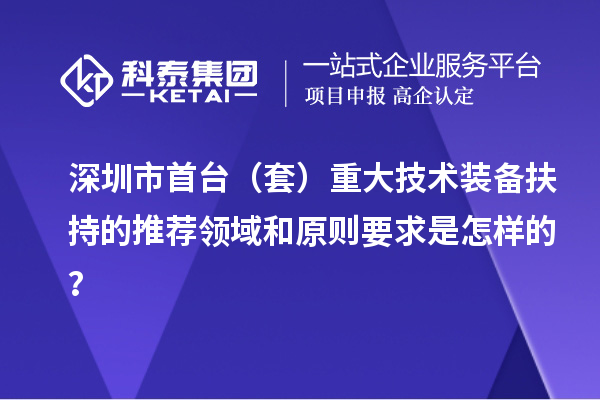 深圳市首臺（套）重大技術(shù)裝備扶持的推薦領(lǐng)域和原則要求是怎樣的？