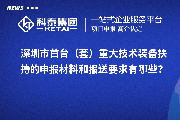 深圳市首臺（套）重大技術(shù)裝備扶持的申報材料和報送要求有哪些？