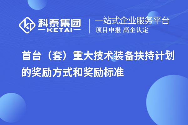 首臺(tái)（套）重大技術(shù)裝備扶持計(jì)劃的獎(jiǎng)勵(lì)方式和獎(jiǎng)勵(lì)標(biāo)準(zhǔn)