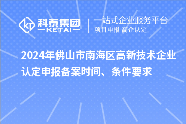 2024年佛山市南海區高新技術(shù)企業(yè)認定申報備案時(shí)間、條件要求