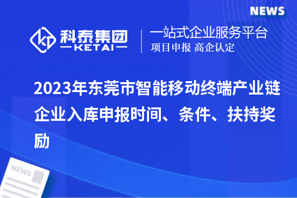 2023年?yáng)|莞市智能移動(dòng)終端產(chǎn)業(yè)鏈企業(yè)入庫申報時(shí)間、條件、扶持獎勵