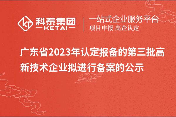 廣東省2023年認(rèn)定報備的第三批高新技術(shù)企業(yè)擬進(jìn)行備案的公示