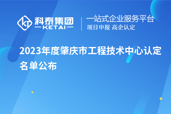 2023年度肇慶市工程技術(shù)中心認(rèn)定名單公布