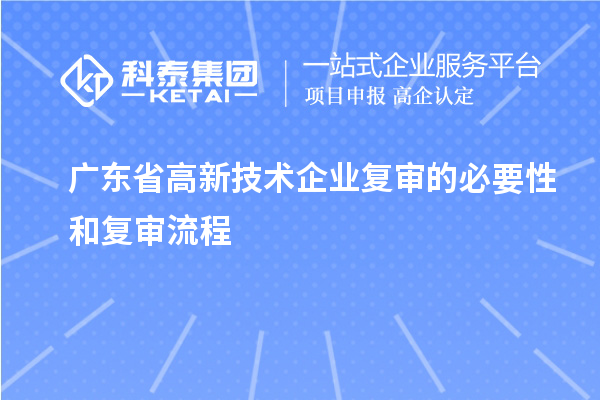 廣東省高新技術(shù)企業(yè)復(fù)審的必要性和復(fù)審流程