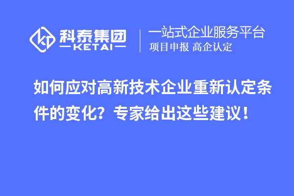 如何應對高新技術企業(yè)重新認定條件的變化？專家給出這些建議！