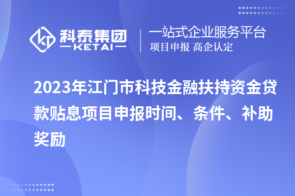 2023年江門市科技金融扶持資金貸款貼息<a href=http://qiyeqqexmail.cn/shenbao.html target=_blank class=infotextkey>項目申報</a>時間、條件、補助獎勵