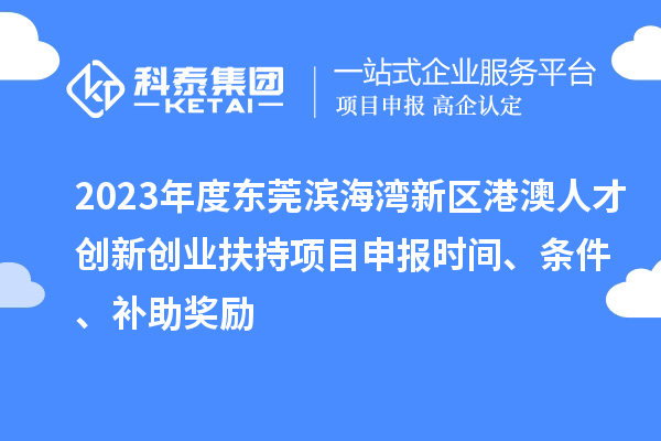 2023年度東莞濱海灣新區港澳人才創(chuàng  )新創(chuàng  )業(yè)扶持<a href=http://qiyeqqexmail.cn/shenbao.html target=_blank class=infotextkey>項目申報</a>時(shí)間、條件、補助獎勵