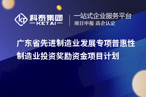 廣東省先進(jìn)制造業(yè)發(fā)展專項(xiàng)普惠性制造業(yè)投資獎(jiǎng)勵(lì)資金項(xiàng)目計(jì)劃