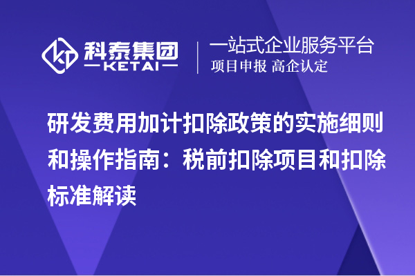 研發(fā)費用加計扣除政策的實施細則和操作指南：稅前扣除項目和扣除標(biāo)準(zhǔn)解讀