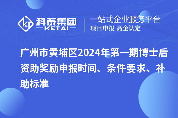 廣州市黃埔區(qū)2024年第一期博士后資助獎勵申報時間、條件要求、補助標準