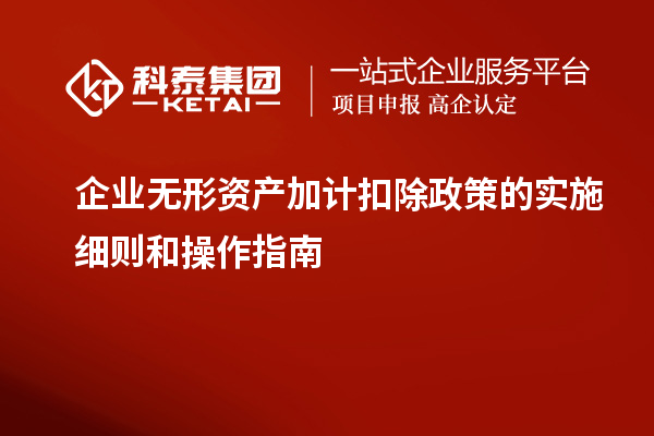 企業(yè)無形資產(chǎn)加計(jì)扣除政策的實(shí)施細(xì)則和操作指南