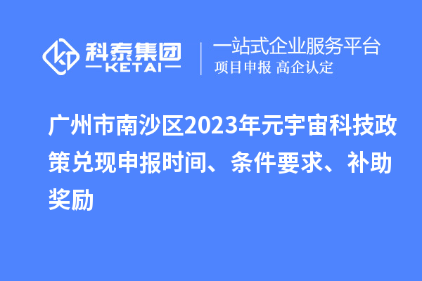 廣州市南沙區(qū)2023年元宇宙科技政策兌現(xiàn)申報時間、條件要求、補(bǔ)助獎勵