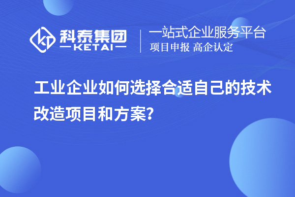 工業(yè)企業(yè)如何選擇合適自己的技術(shù)改造項目和方案？