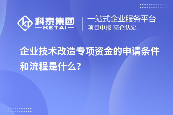 企業(yè)技術(shù)改造專項資金的申請條件和流程是什么？