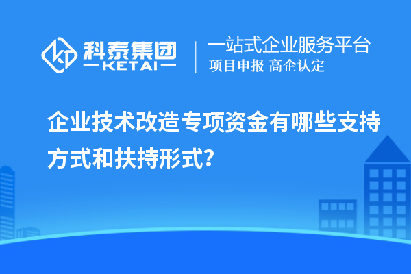 企業(yè)技術(shù)改造專項資金有哪些支持方式和扶持形式？