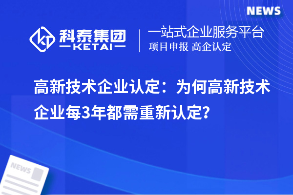 高新技術(shù)企業(yè)認(rèn)定：為何高新技術(shù)企業(yè)每3年都需重新認(rèn)定？