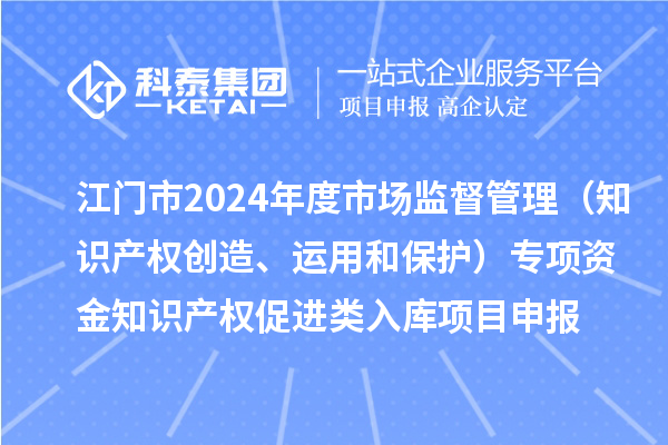 江門(mén)市2024年度省級市場(chǎng)監督管理（知識產(chǎn)權創(chuàng  )造、運用和保護）專(zhuān)項資金下放市縣知識產(chǎn)權促進(jìn)類(lèi)入庫<a href=http://qiyeqqexmail.cn/shenbao.html target=_blank class=infotextkey>項目申報</a>時(shí)間、條件、獎勵