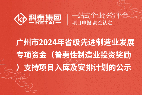 廣州市2024年省級先進(jìn)制造業(yè)發(fā)展專項(xiàng)資金（普惠性制造業(yè)投資獎勵）支持項(xiàng)目入庫及安排計(jì)劃的公示