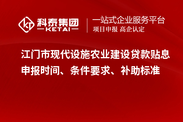 江門(mén)市現代設施農業(yè)建設貸款貼息申報時(shí)間、條件要求、補助標準