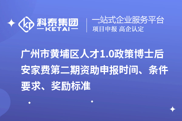 廣州市黃埔區(qū)人才1.0政策博士后安家費第二期資助申報時間、條件要求、獎勵標準