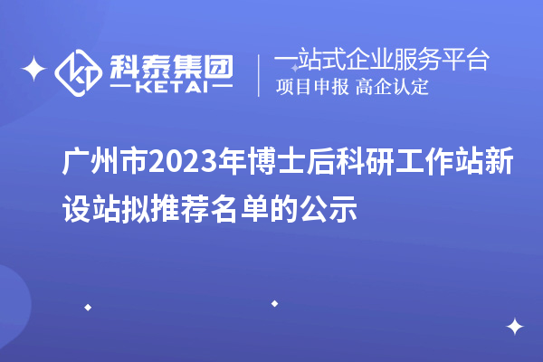 廣州市2023年博士后科研工作站新設(shè)站擬推薦名單的公示