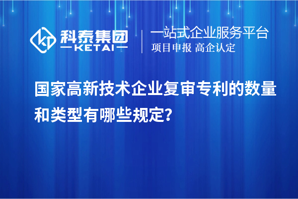 國家高新技術(shù)企業(yè)復(fù)審專利的數(shù)量和類型有哪些規(guī)定？