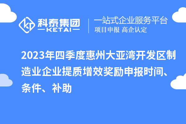 2023年四季度惠州大亞灣開(kāi)發(fā)區制造業(yè)企業(yè)提質(zhì)增效獎勵申報時(shí)間、條件、補助