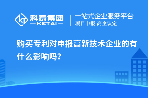 購(gòu)買(mǎi)專(zhuān)利對(duì)申報(bào)高新技術(shù)企業(yè)的有什么影響嗎？