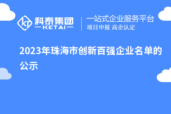 2023年珠海市創(chuàng)新百?gòu)?qiáng)企業(yè)名單的公示