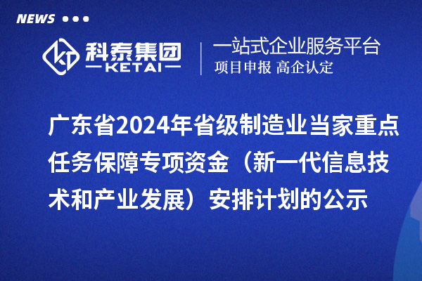 廣東省2024年省級(jí)制造業(yè)當(dāng)家重點(diǎn)任務(wù)保障專項(xiàng)資金（新一代信息技術(shù)和產(chǎn)業(yè)發(fā)展）安排計(jì)劃的公示