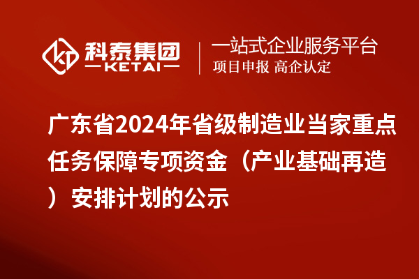 廣東省2024年省級制造業(yè)當家重點(diǎn)任務(wù)保障專(zhuān)項資金（產(chǎn)業(yè)基礎再造）安排計劃的公示