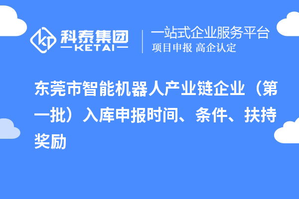 東莞市智能機(jī)器人產(chǎn)業(yè)鏈企業(yè)（第一批）入庫(kù)申報(bào)時(shí)間、條件、扶持獎(jiǎng)勵(lì)