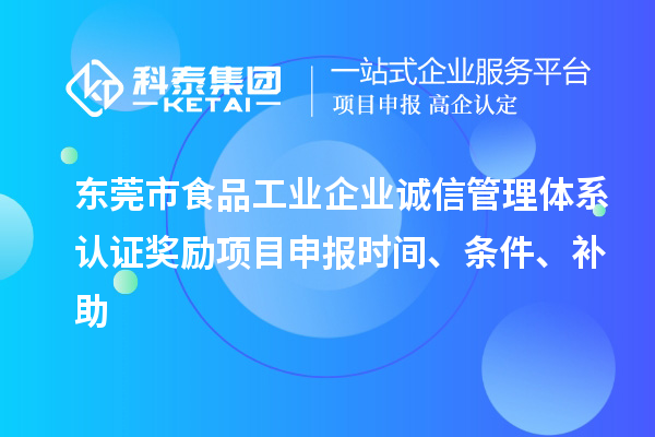 東莞市食品工業(yè)企業(yè)誠信管理體系認證獎勵項目申報時間、條件、補助